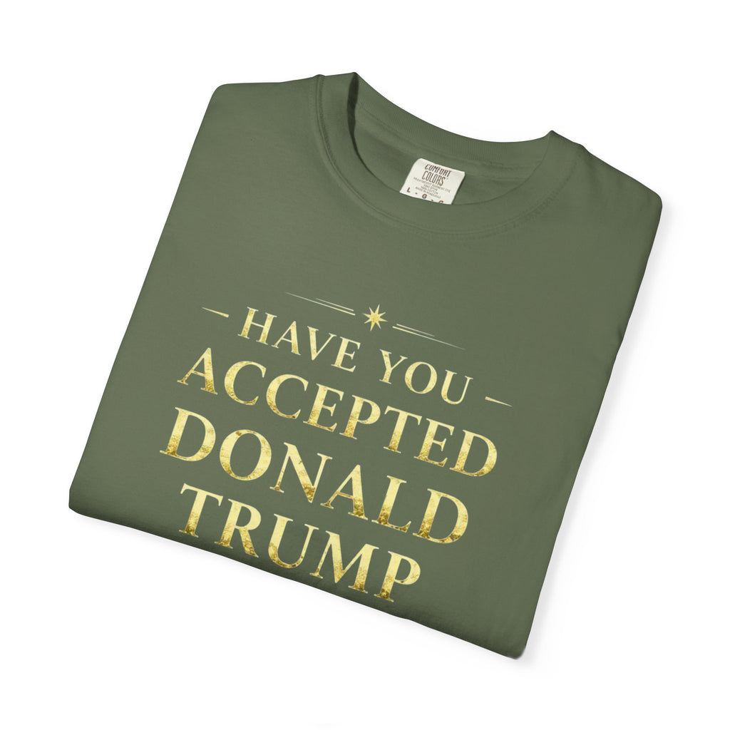 "HAVE YOU ACCEPTED DONALD TRUMP AS YOUR LORD AND SAVIOR?"  Unisex Garment-Dyed T-shirt