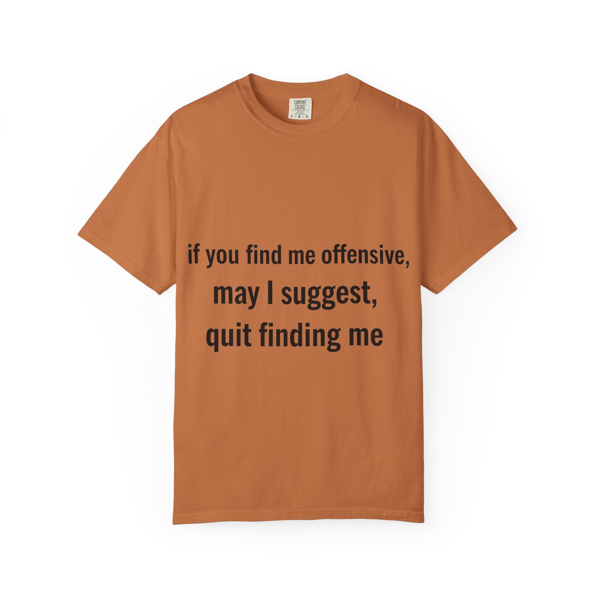 “If you find me offensive, may I suggest quit finding me” Unisex Garment-Dyed T-shirt