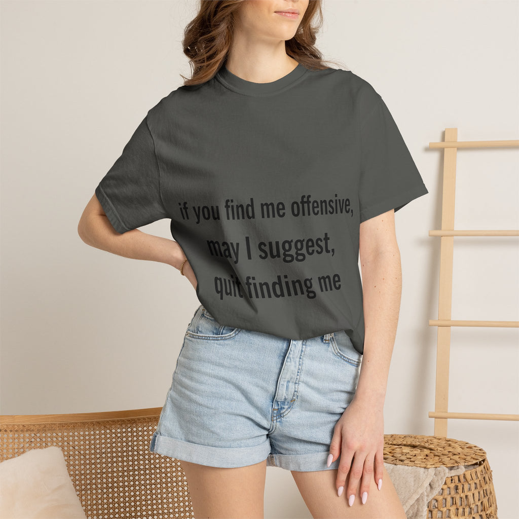 “If you find me offensive, may I suggest quit finding me” Unisex Garment-Dyed T-shirt