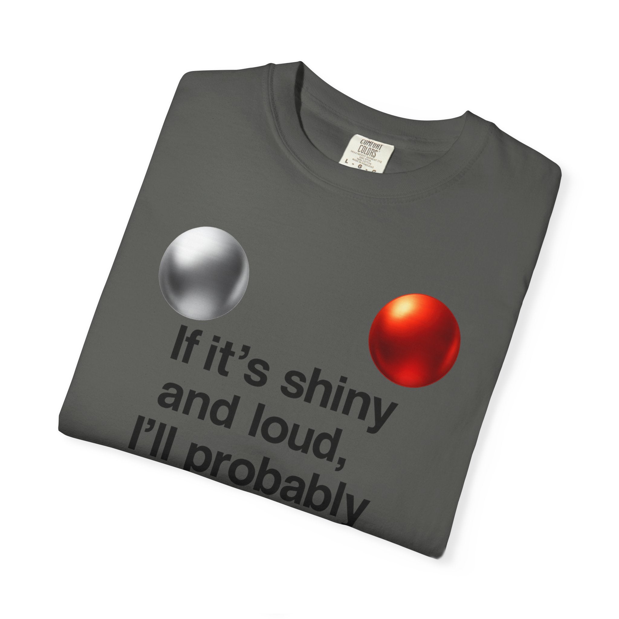 “If It’s Shiny and Loud, I’ll Probably Make a Bad Decision” Unisex Garment-Dyed T-shirt