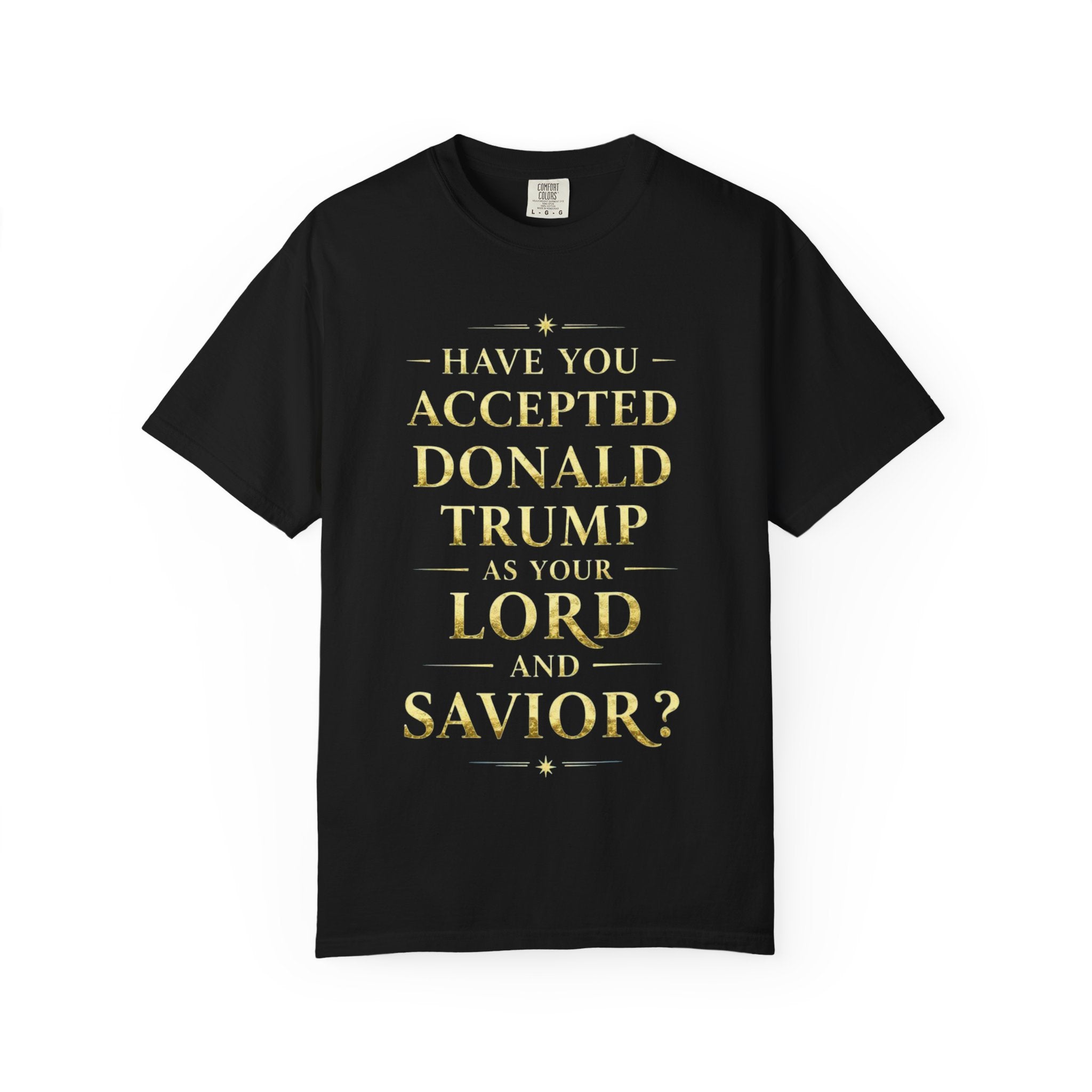 "HAVE YOU ACCEPTED DONALD TRUMP AS YOUR LORD AND SAVIOR?"  Unisex Garment-Dyed T-shirt