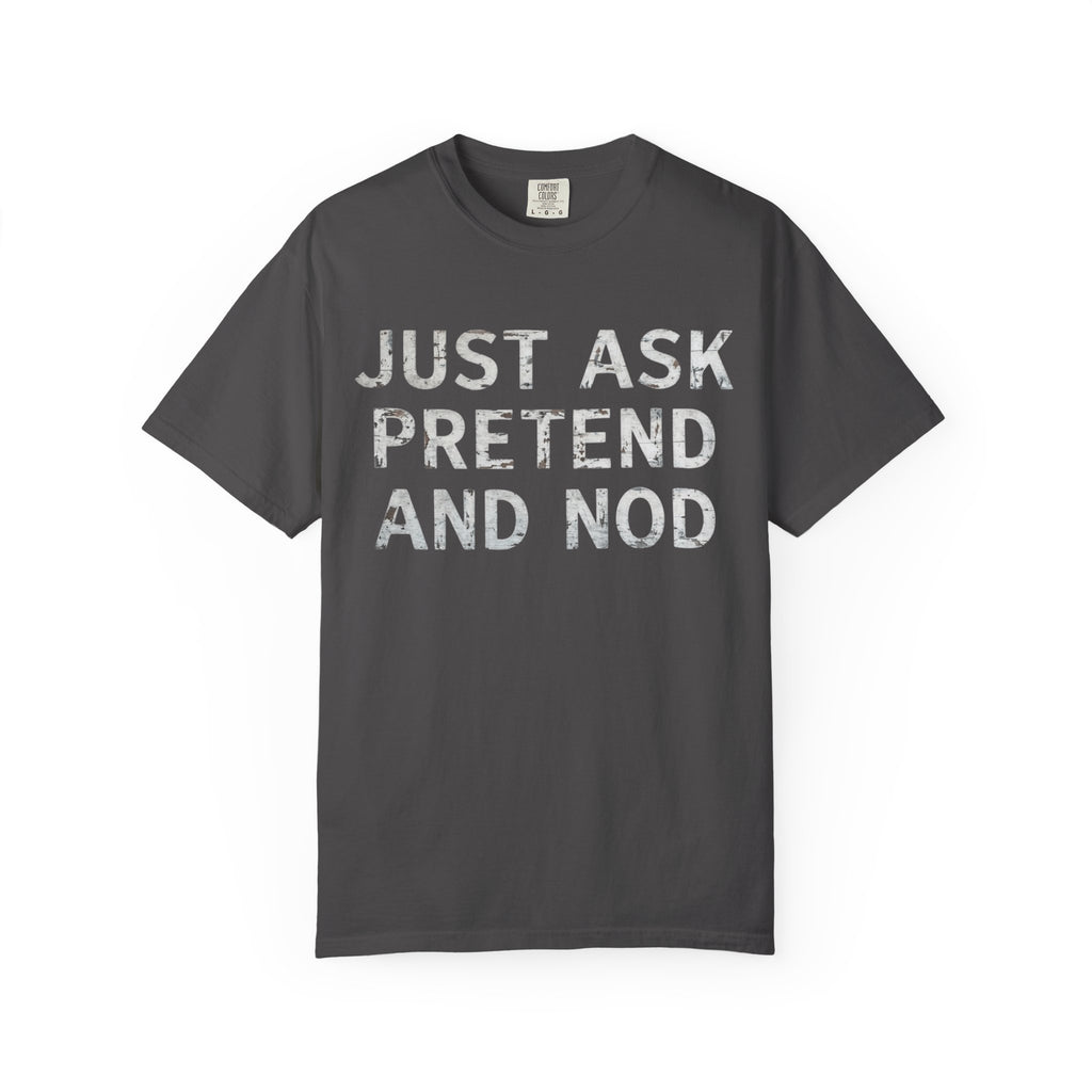"Just Ask Pretend And Nod" Unisex Garment-Dyed Tee