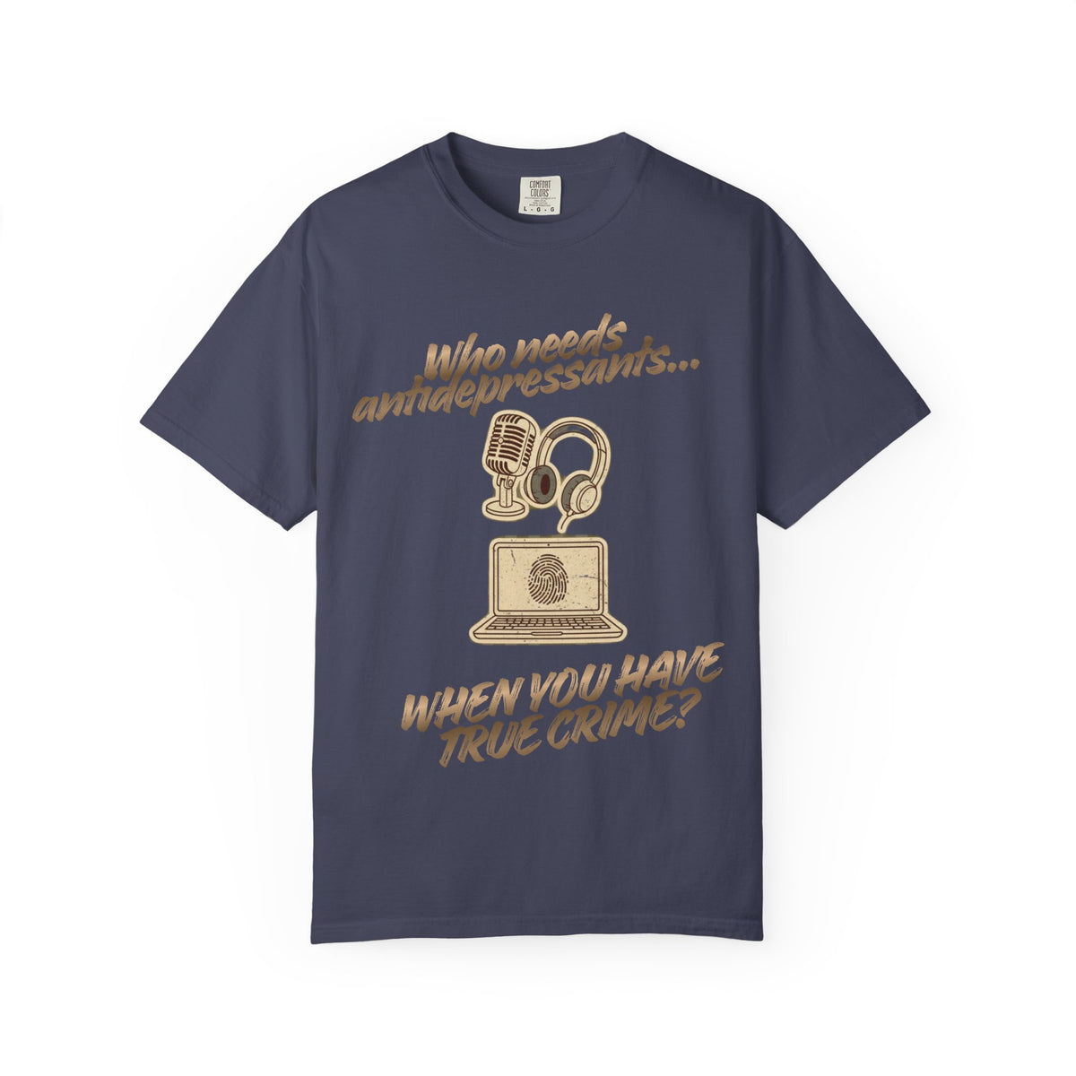 Color: Denim | Who Needs Antidepressants… When You Have True Crime? Unisex Garment-Dyed T-shirt