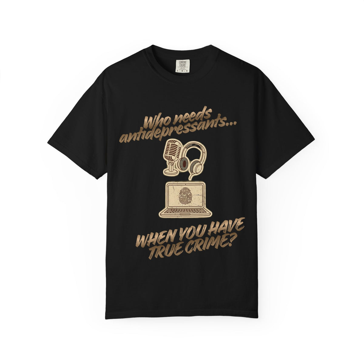 Color: Black | Who Needs Antidepressants… When You Have True Crime? Unisex Garment-Dyed T-shirt