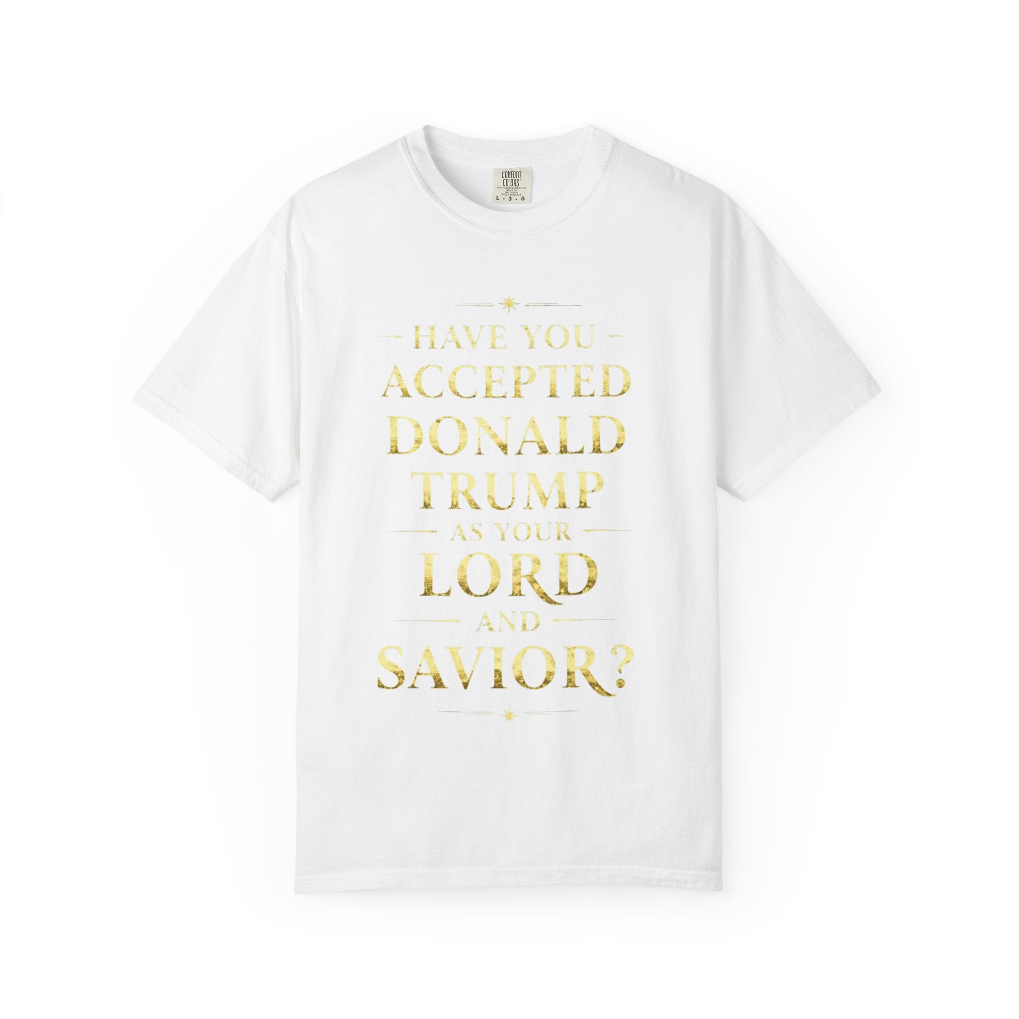 "HAVE YOU ACCEPTED DONALD TRUMP AS YOUR LORD AND SAVIOR?"  Unisex Garment-Dyed T-shirt