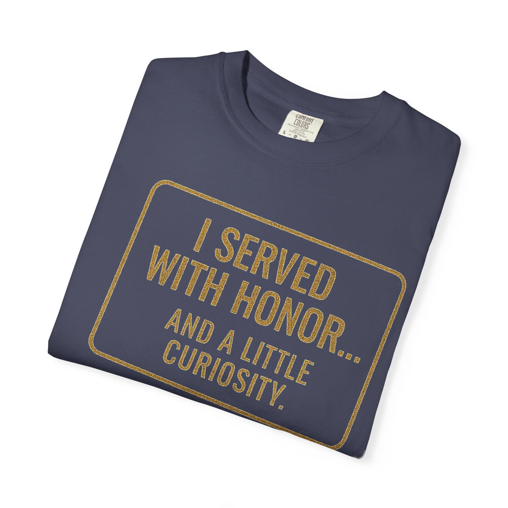 "I Served With Honor... And A Little Curiosity" Unisex Garment-Dyed T-shirt