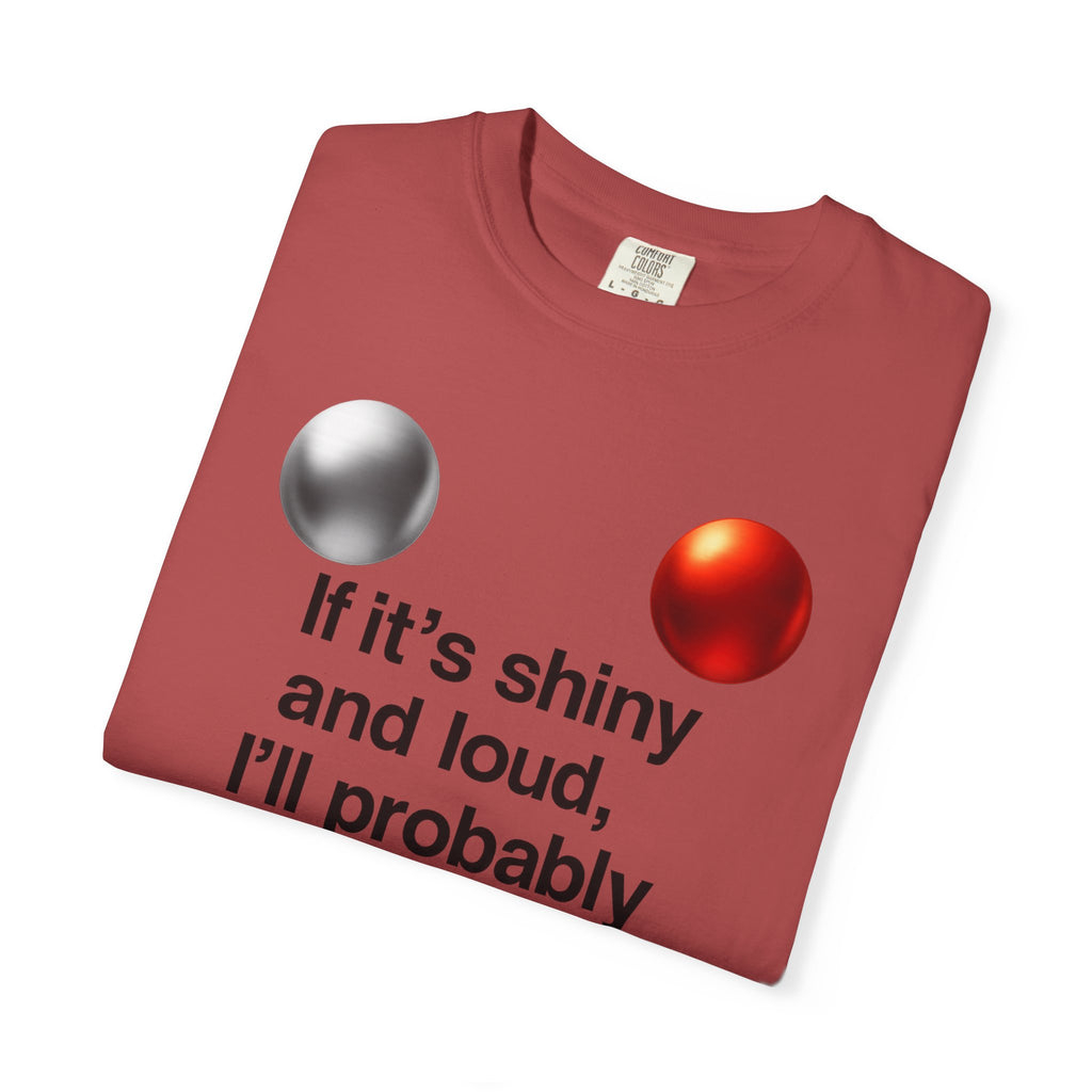 “If It’s Shiny and Loud, I’ll Probably Make a Bad Decision” Unisex Garment-Dyed T-shirt