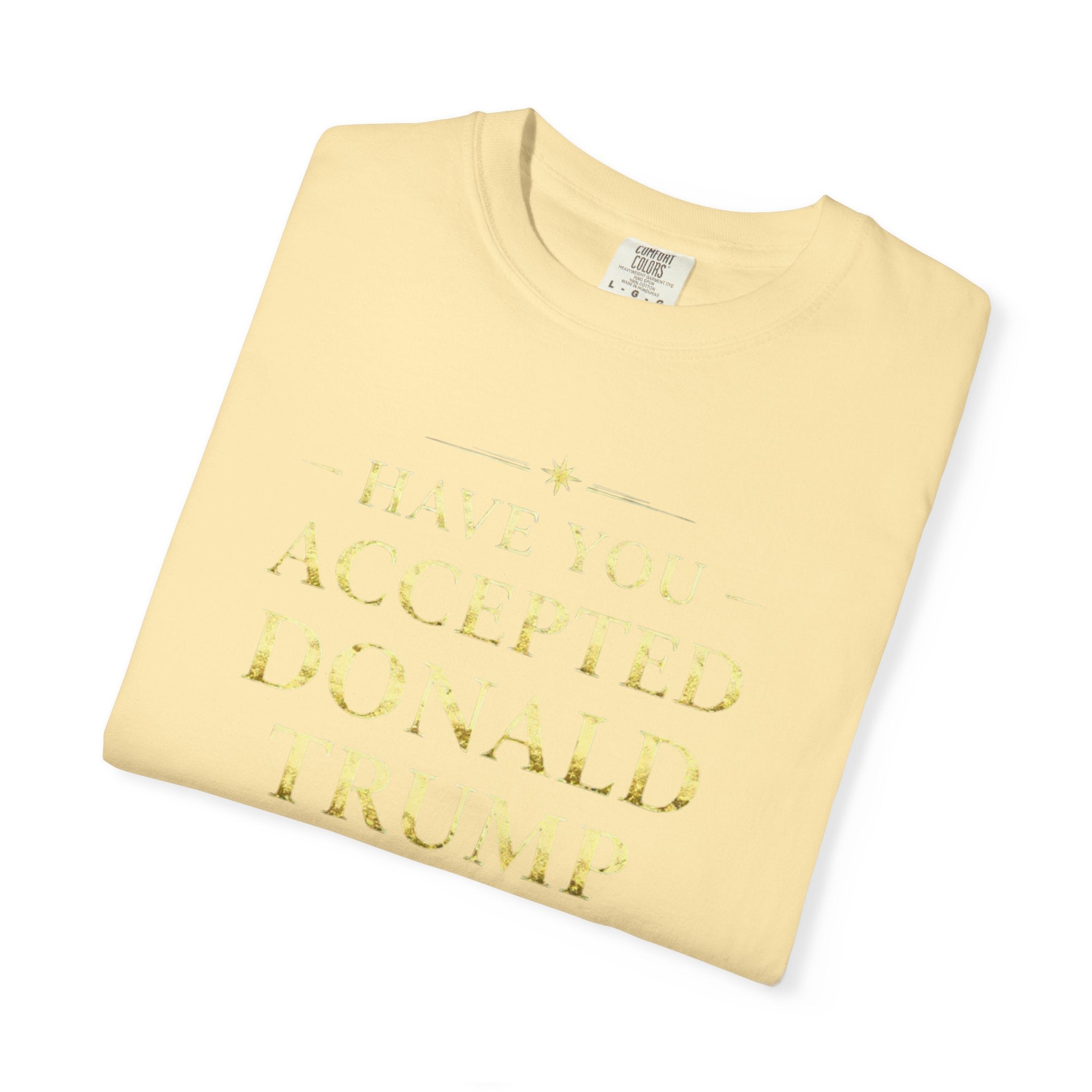 "HAVE YOU ACCEPTED DONALD TRUMP AS YOUR LORD AND SAVIOR?"  Unisex Garment-Dyed T-shirt