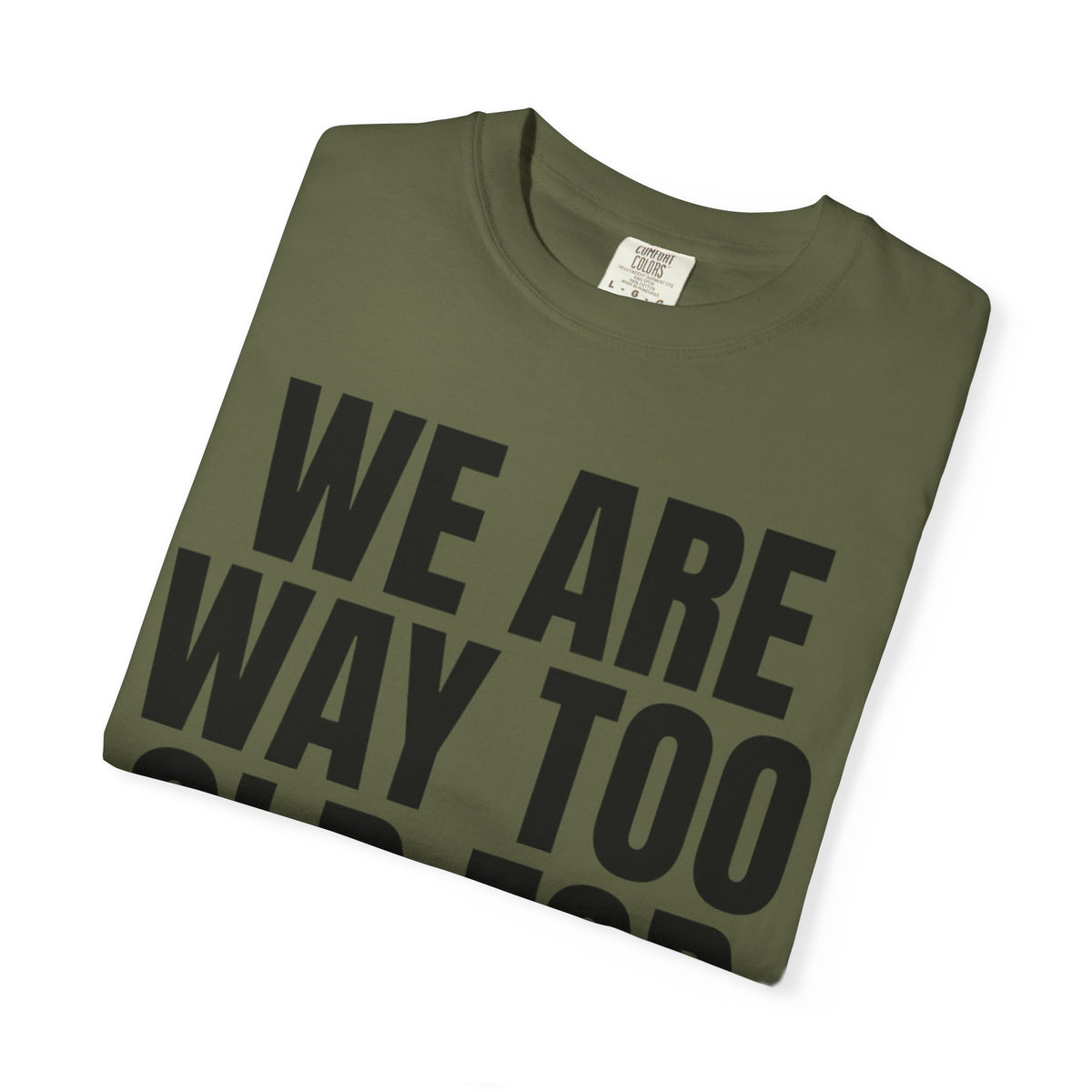 We Are Way Too Old For This Unisex Garment-Dyed Tee