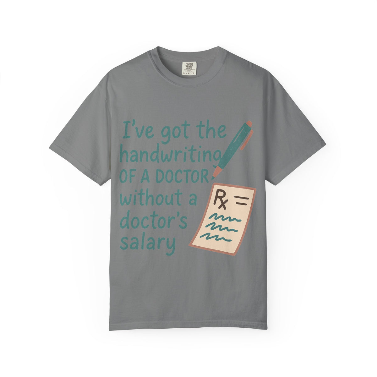 Color: Grey | I’ve got the handwriting of a doctor without a doctor’s salary Unisex Garment-Dyed T-shirt