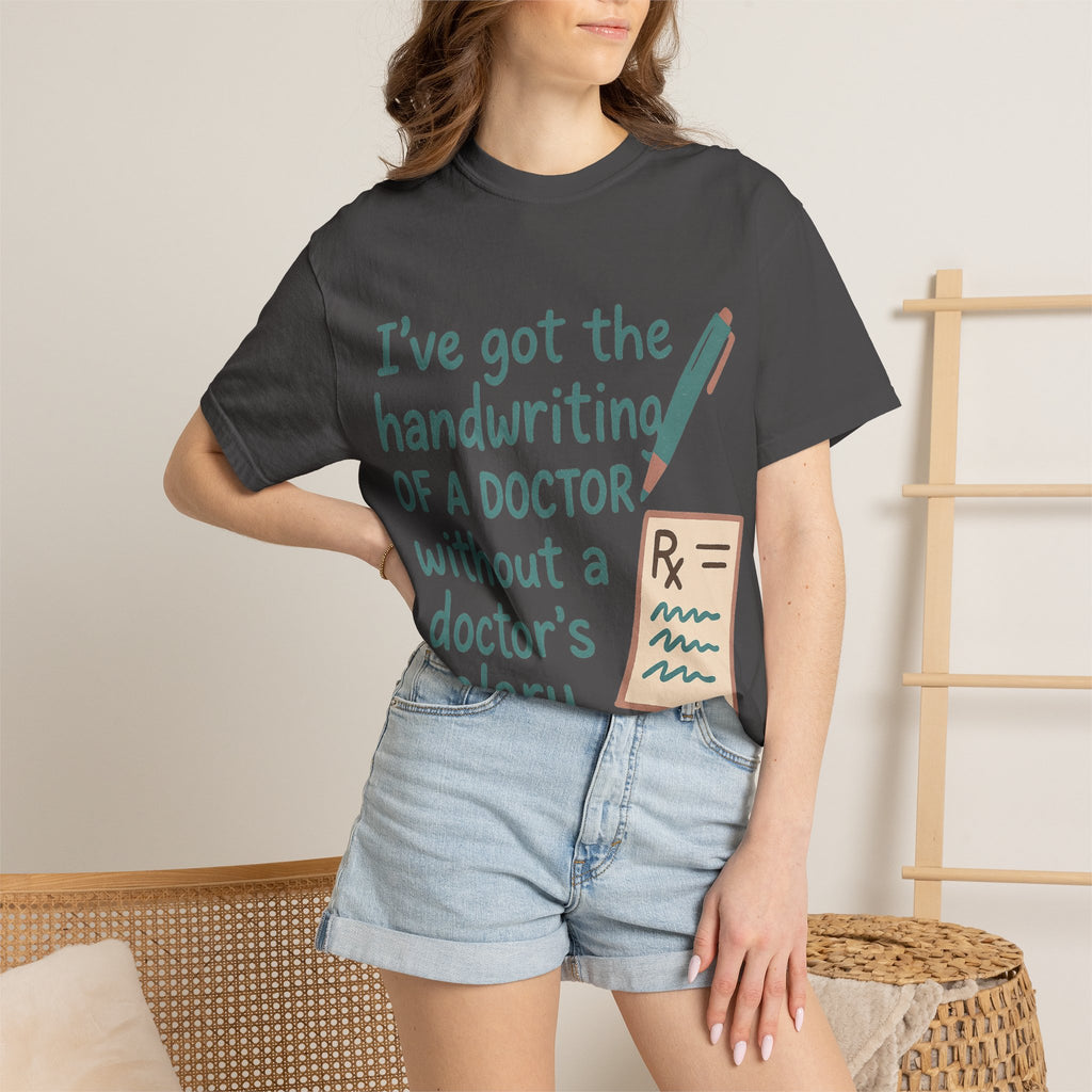 “I’ve got the handwriting of a doctor without a doctor’s salary” Unisex Garment-Dyed T-shirt