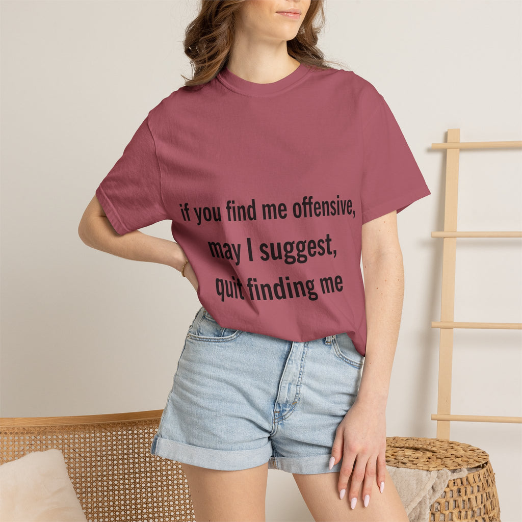 “If you find me offensive, may I suggest quit finding me” Unisex Garment-Dyed T-shirt