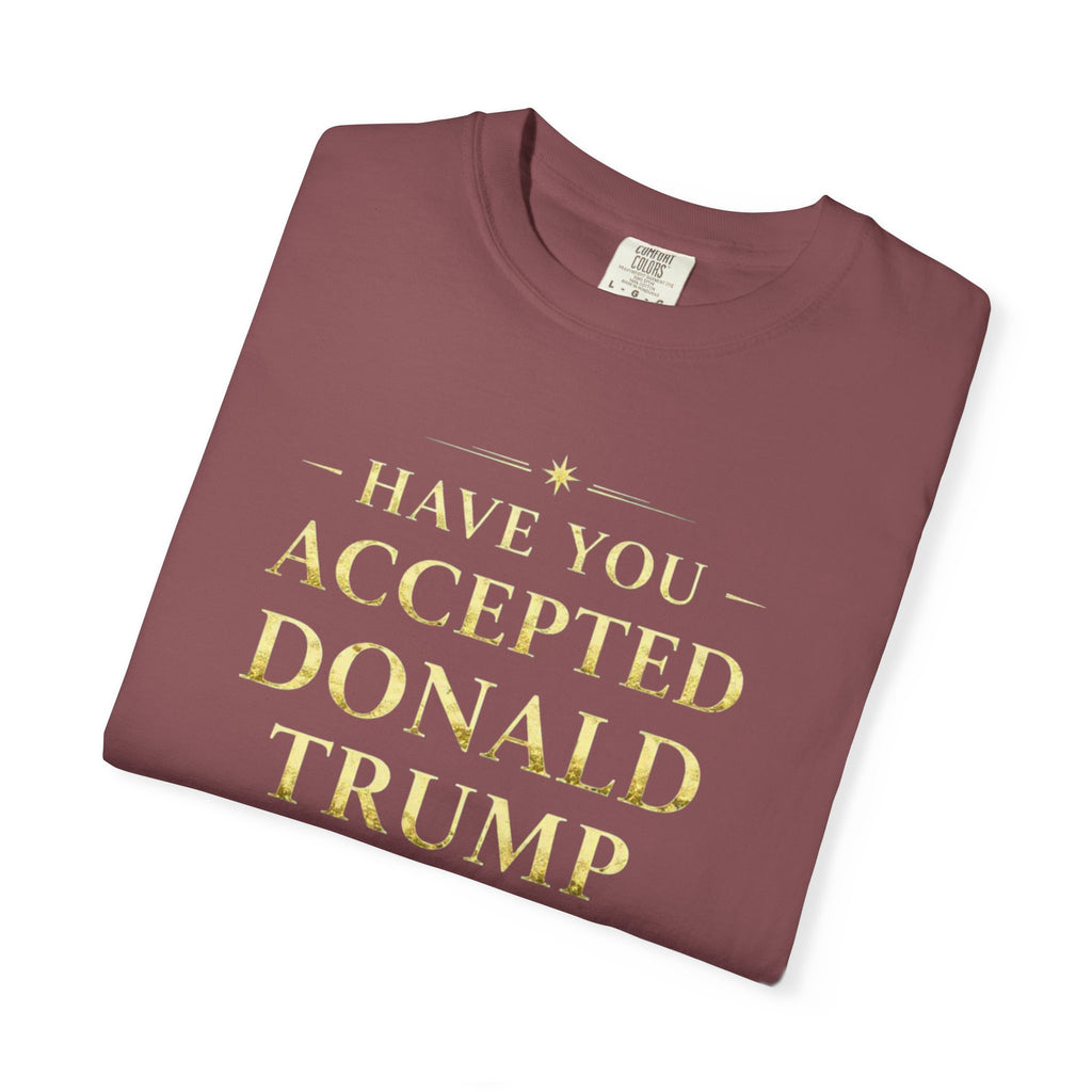 "HAVE YOU ACCEPTED DONALD TRUMP AS YOUR LORD AND SAVIOR?"  Unisex Garment-Dyed T-shirt