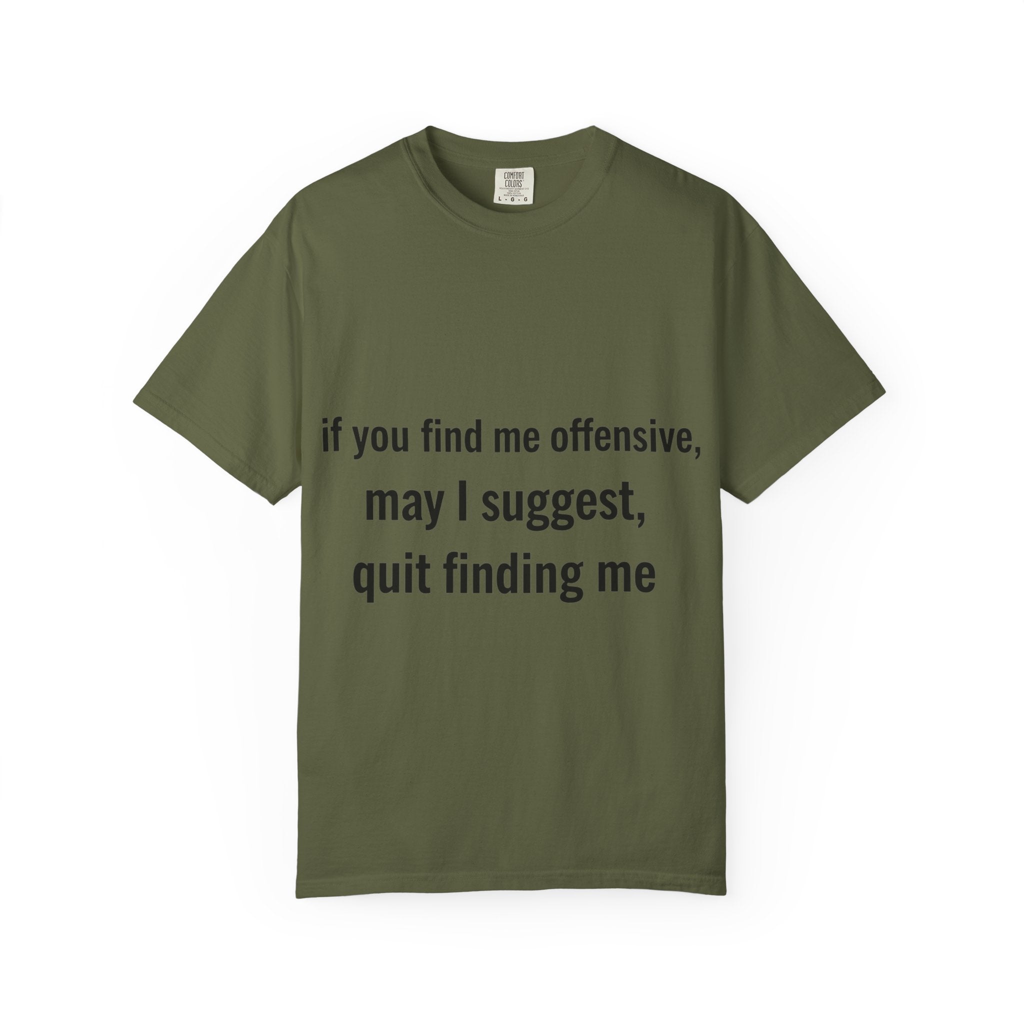 “If you find me offensive, may I suggest quit finding me” Unisex Garment-Dyed T-shirt