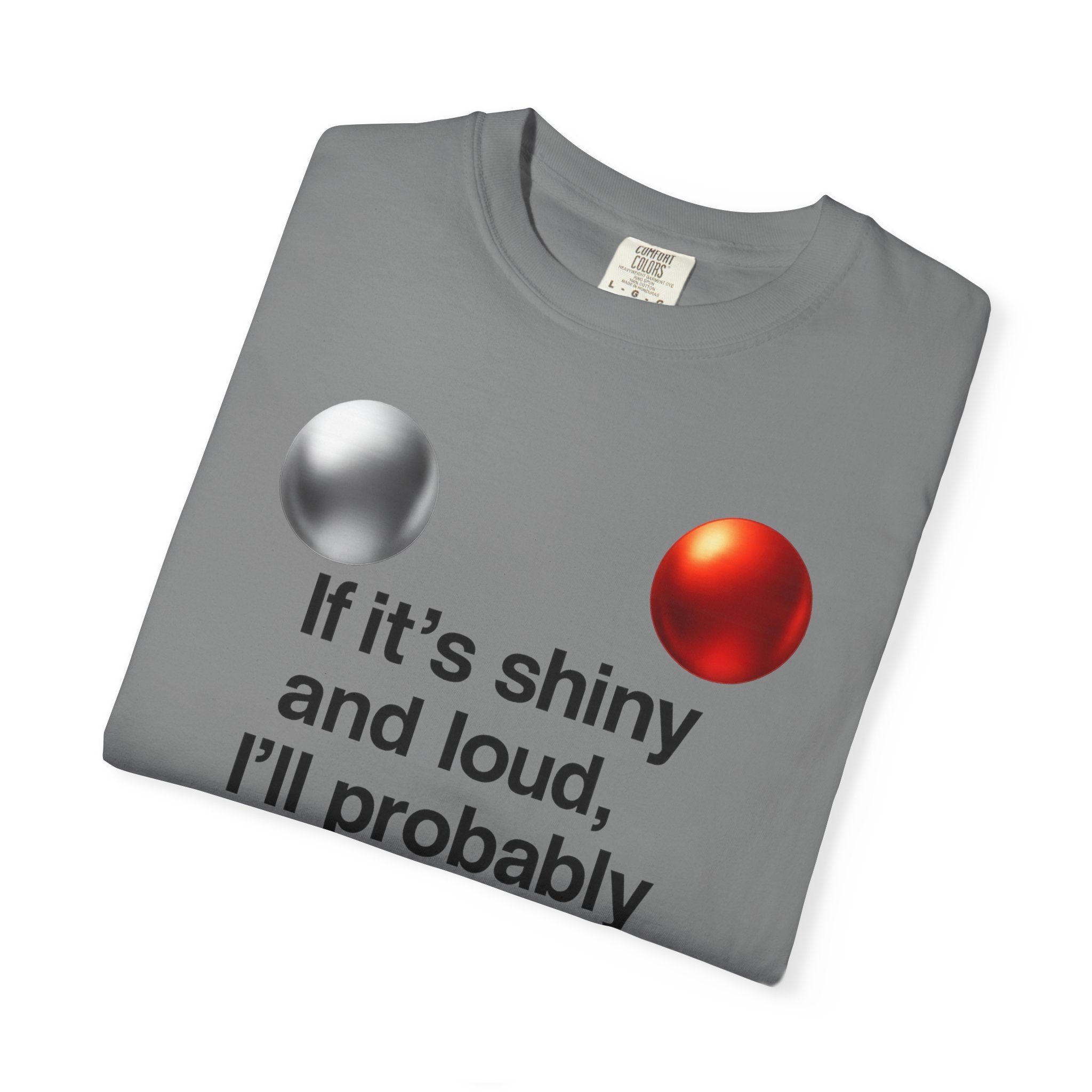 “If It’s Shiny and Loud, I’ll Probably Make a Bad Decision” Unisex Garment-Dyed T-shirt
