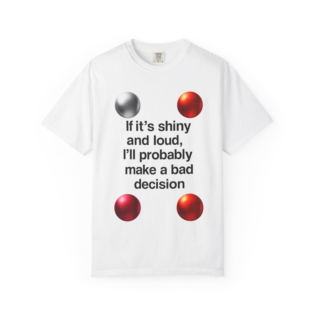 Color: White | If It’s Shiny and Loud, I’ll Probably Make a Bad Decision Unisex Garment-Dyed T-shirt