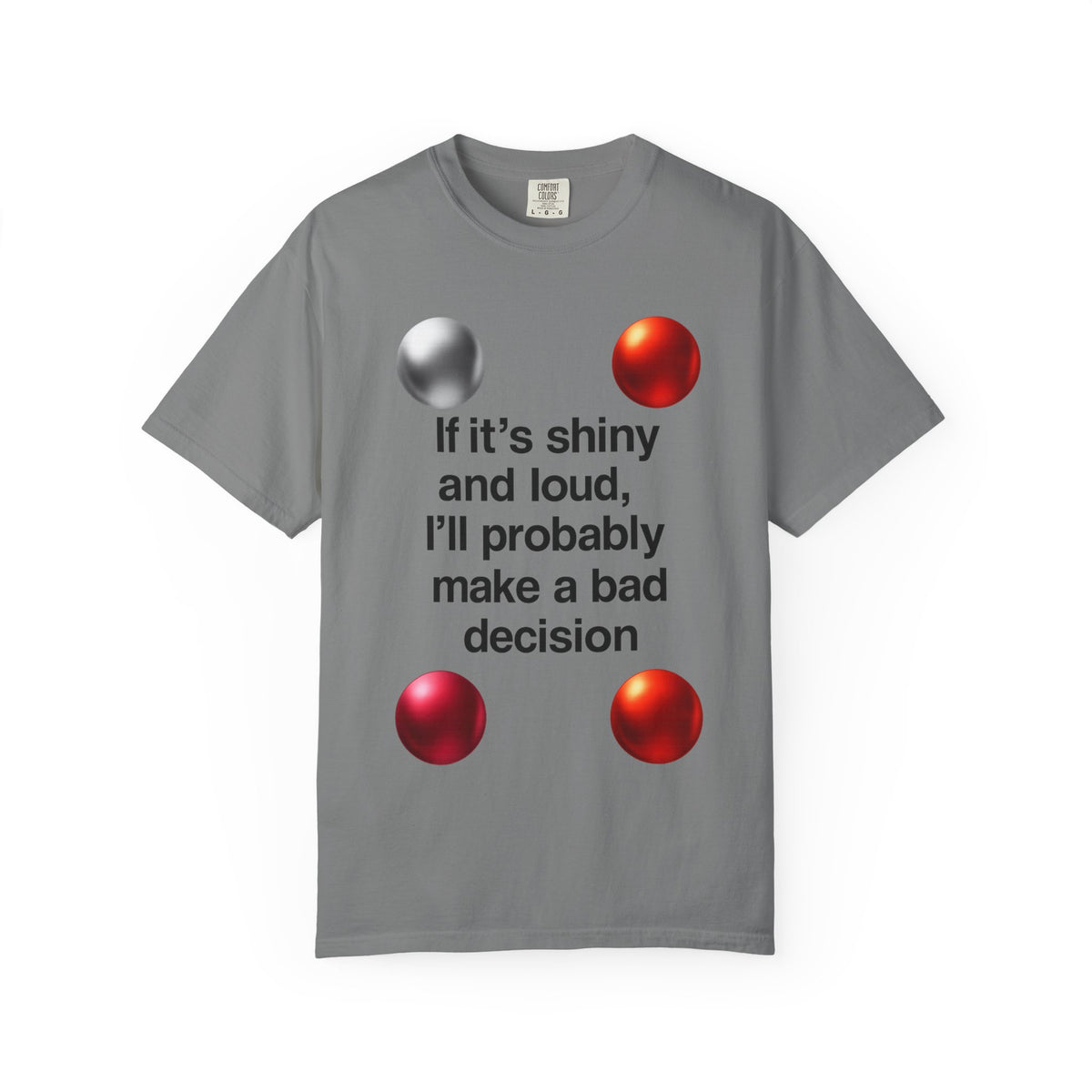 Color: Grey | If It’s Shiny and Loud, I’ll Probably Make a Bad Decision Unisex Garment-Dyed T-shirt
