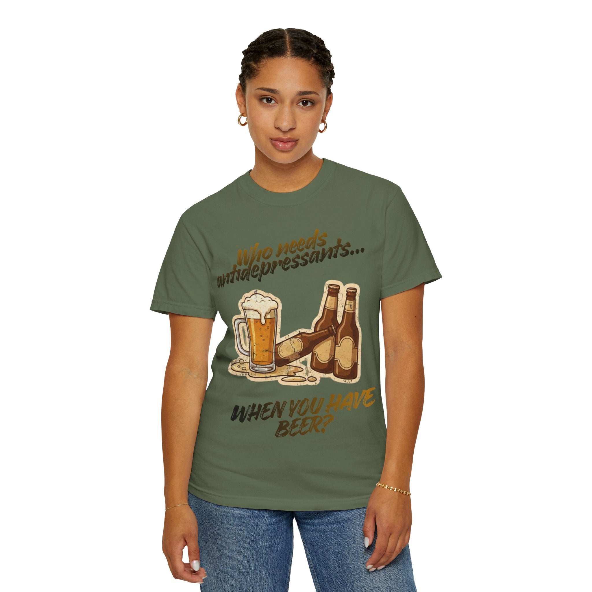 “Who Needs Antidepressants… When You Have Beer?”  Unisex Garment-Dyed T-shirt