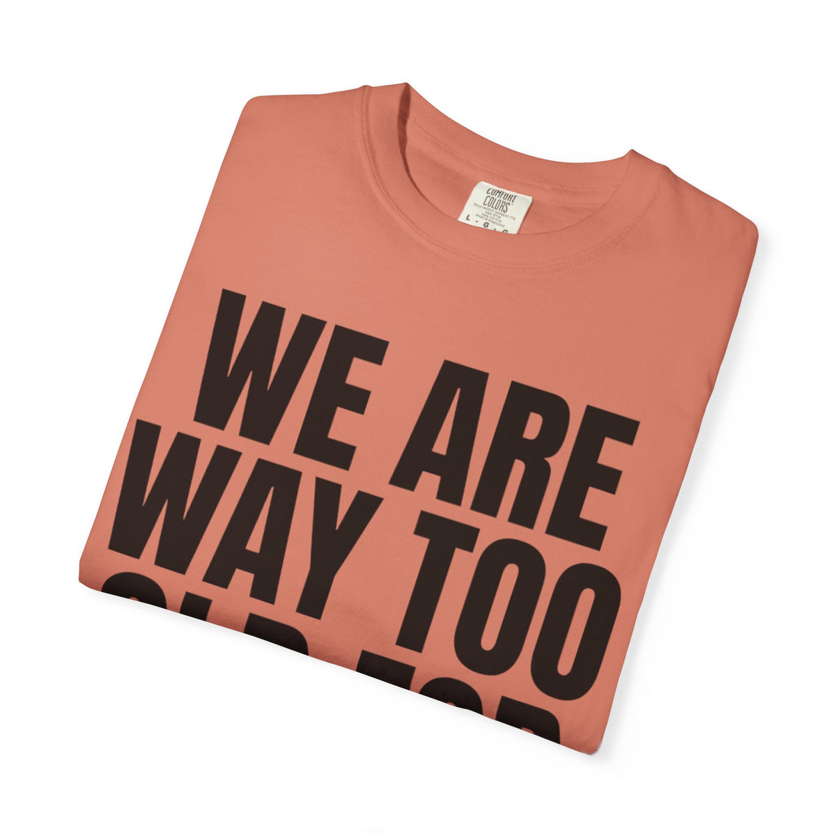 We Are Way Too Old For This Unisex Garment-Dyed Tee