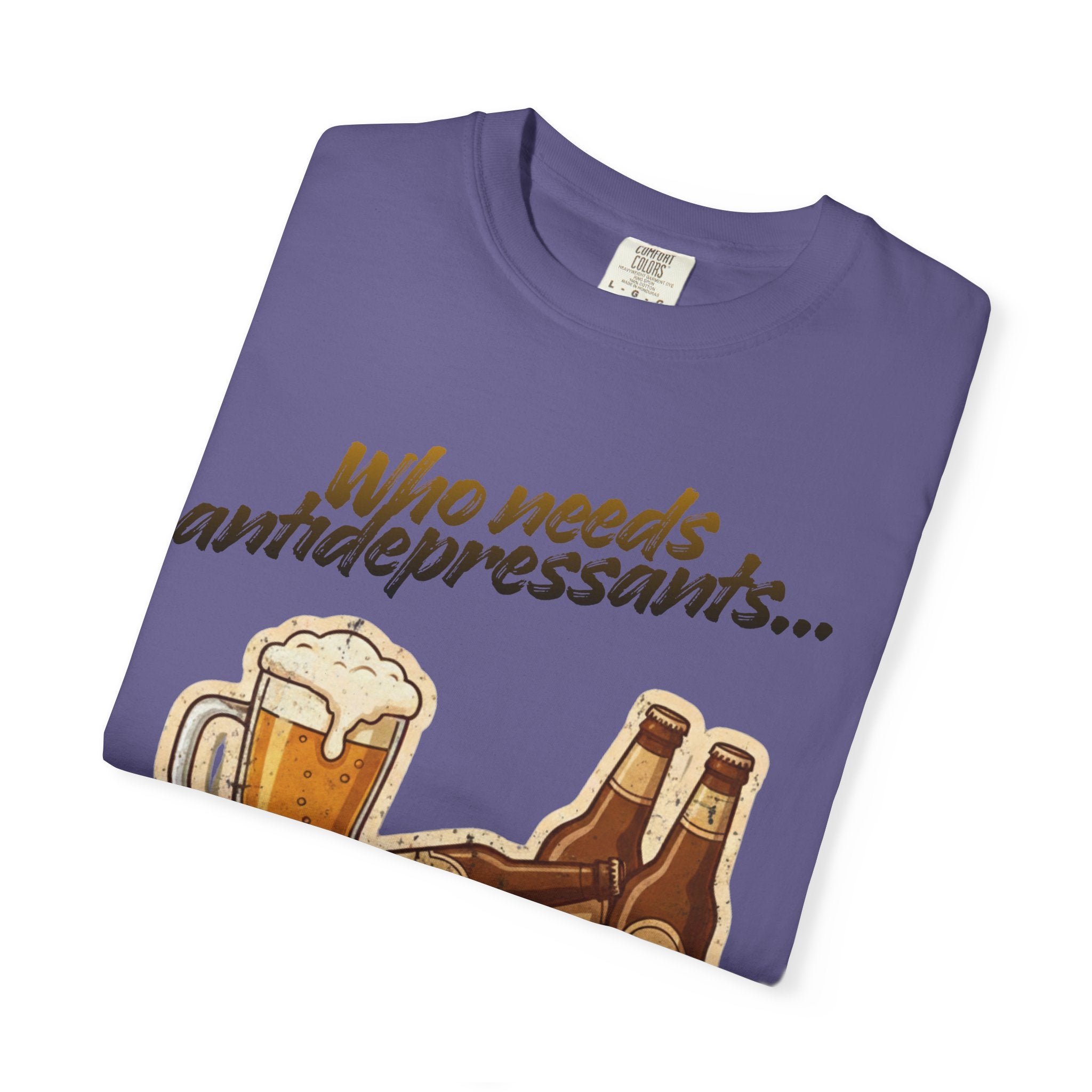 “Who Needs Antidepressants… When You Have Beer?”  Unisex Garment-Dyed T-shirt