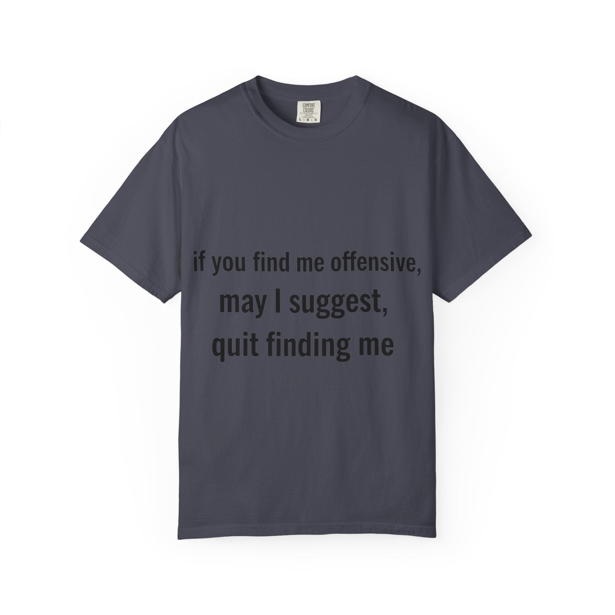 “If you find me offensive, may I suggest quit finding me” Unisex Garment-Dyed T-shirt