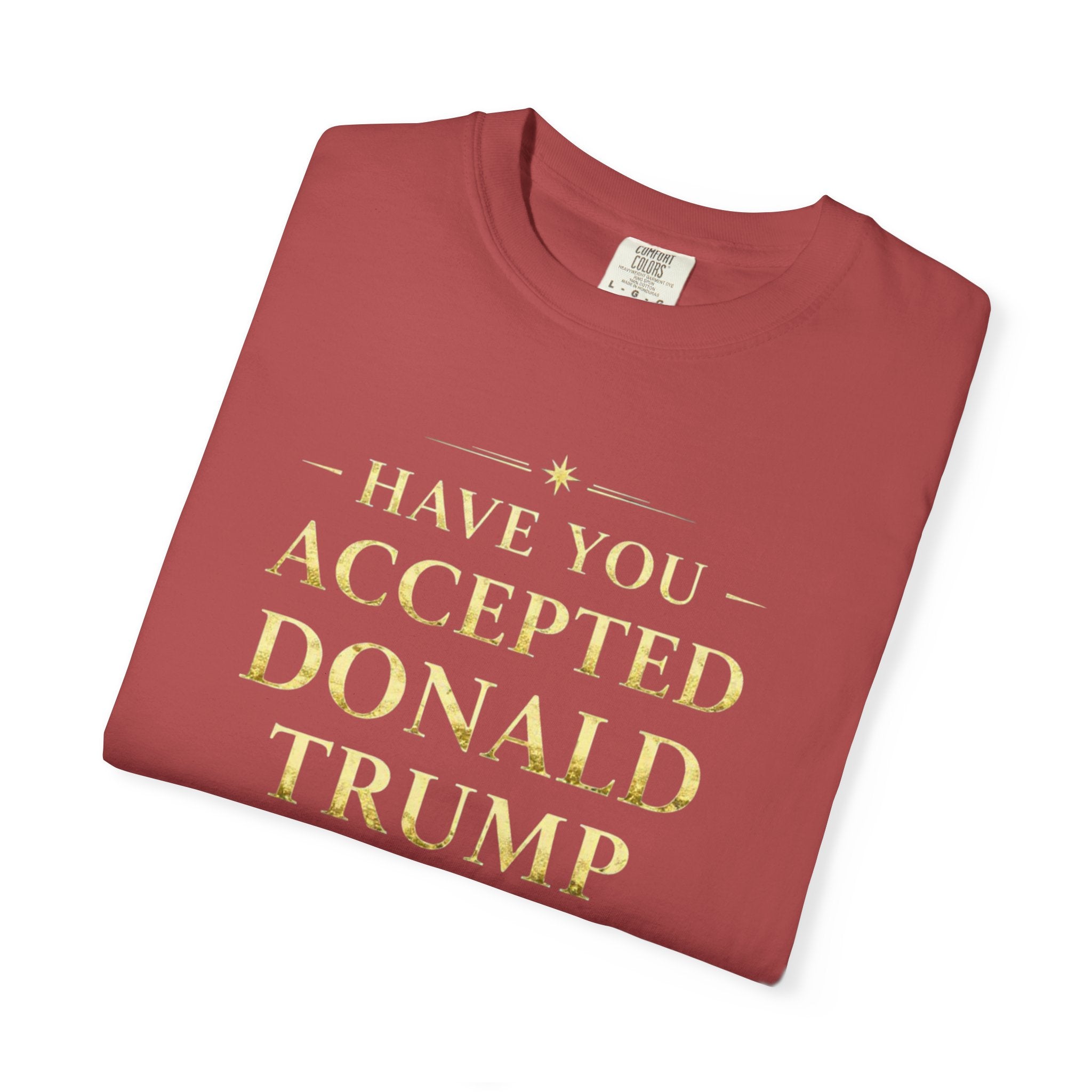 "HAVE YOU ACCEPTED DONALD TRUMP AS YOUR LORD AND SAVIOR?"  Unisex Garment-Dyed T-shirt