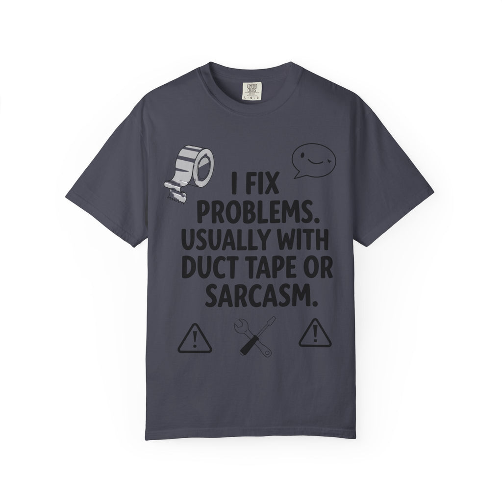 “I Fix Problems. Usually With Duct Tape or Sarcasm.” Unisex Garment-Dyed T-shirt
