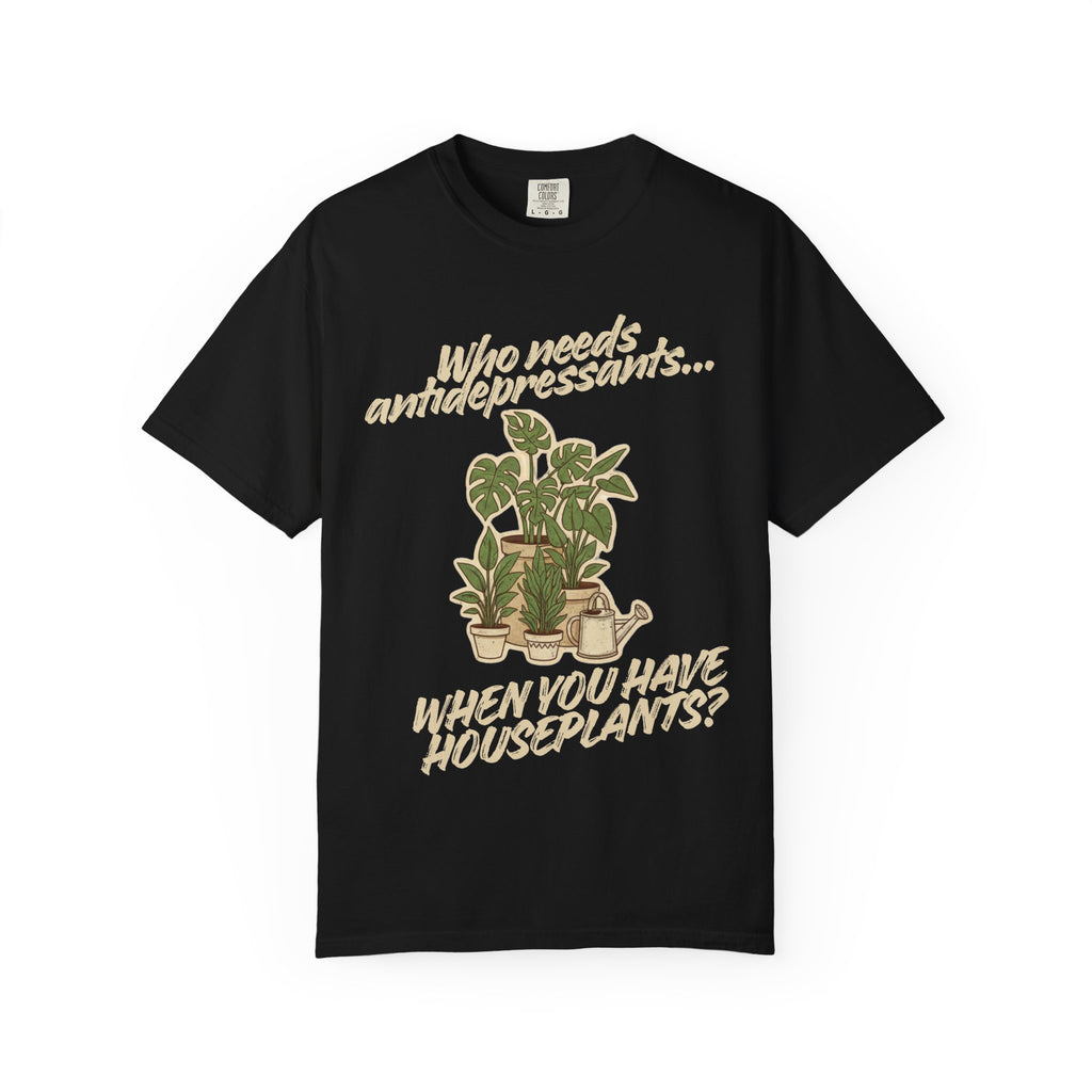 “Who Needs Antidepressants… When You Have Houseplants?” Unisex Garment-Dyed T-shirt
