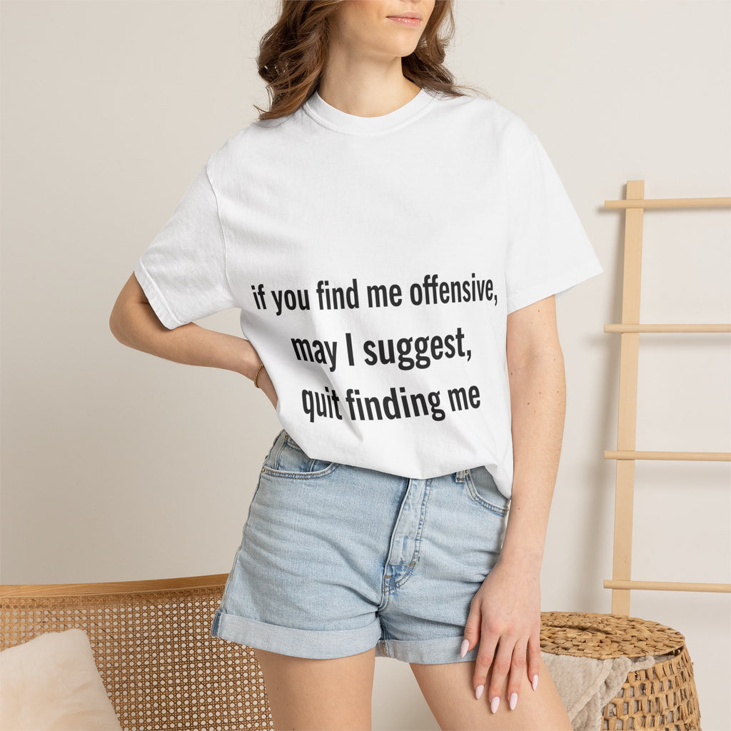 “If you find me offensive, may I suggest quit finding me” Unisex Garment-Dyed T-shirt