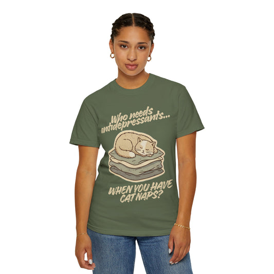 “Who Needs Antidepressants… When You Have Cat Naps?” Unisex Garment-Dyed T-shirt