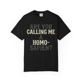 "Are You Calling Me a Homo-Sapien" Unisex Garment-Dyed Tee