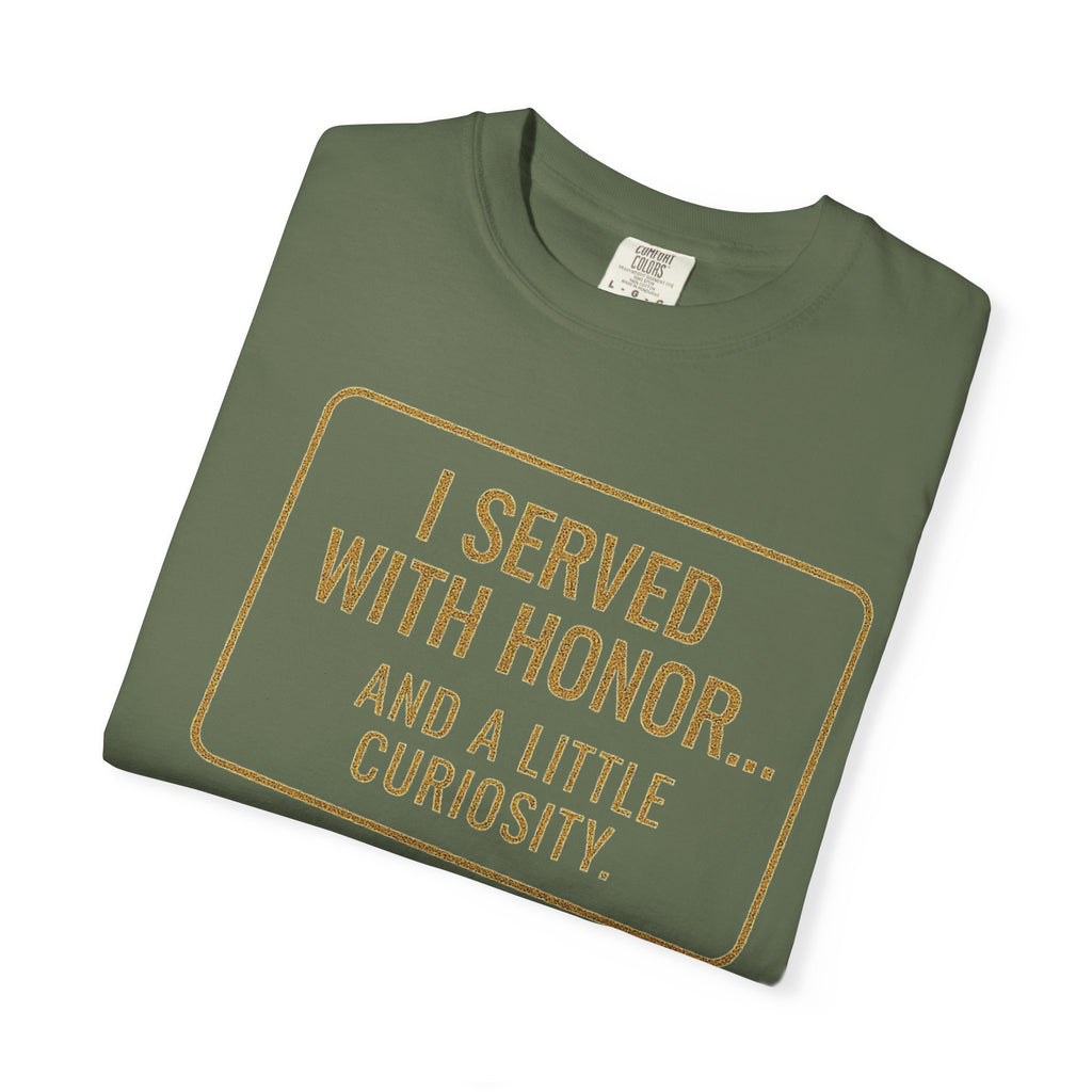 "I Served With Honor... And A Little Curiosity" Unisex Garment-Dyed T-shirt