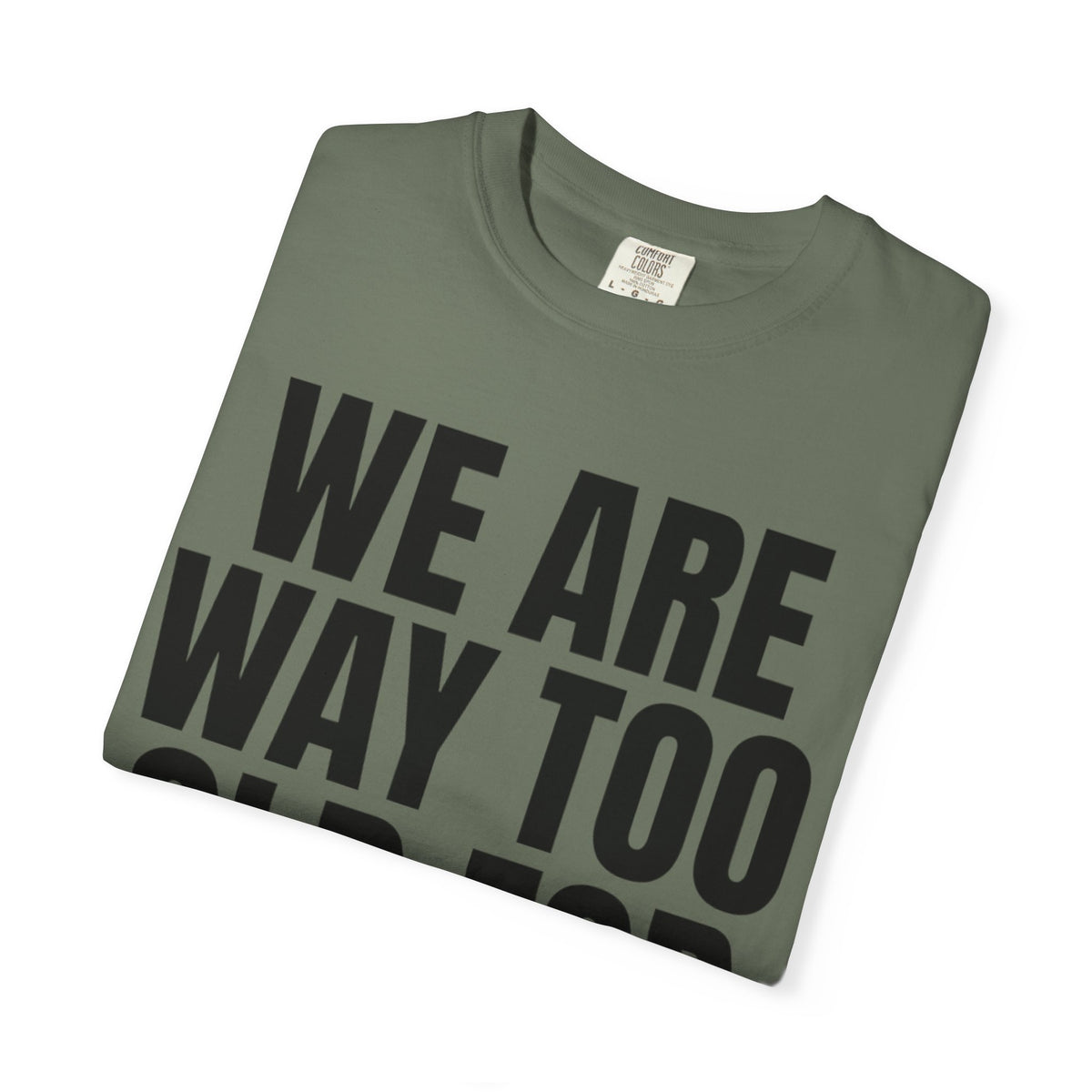 We Are Way Too Old For This Unisex Garment-Dyed Tee