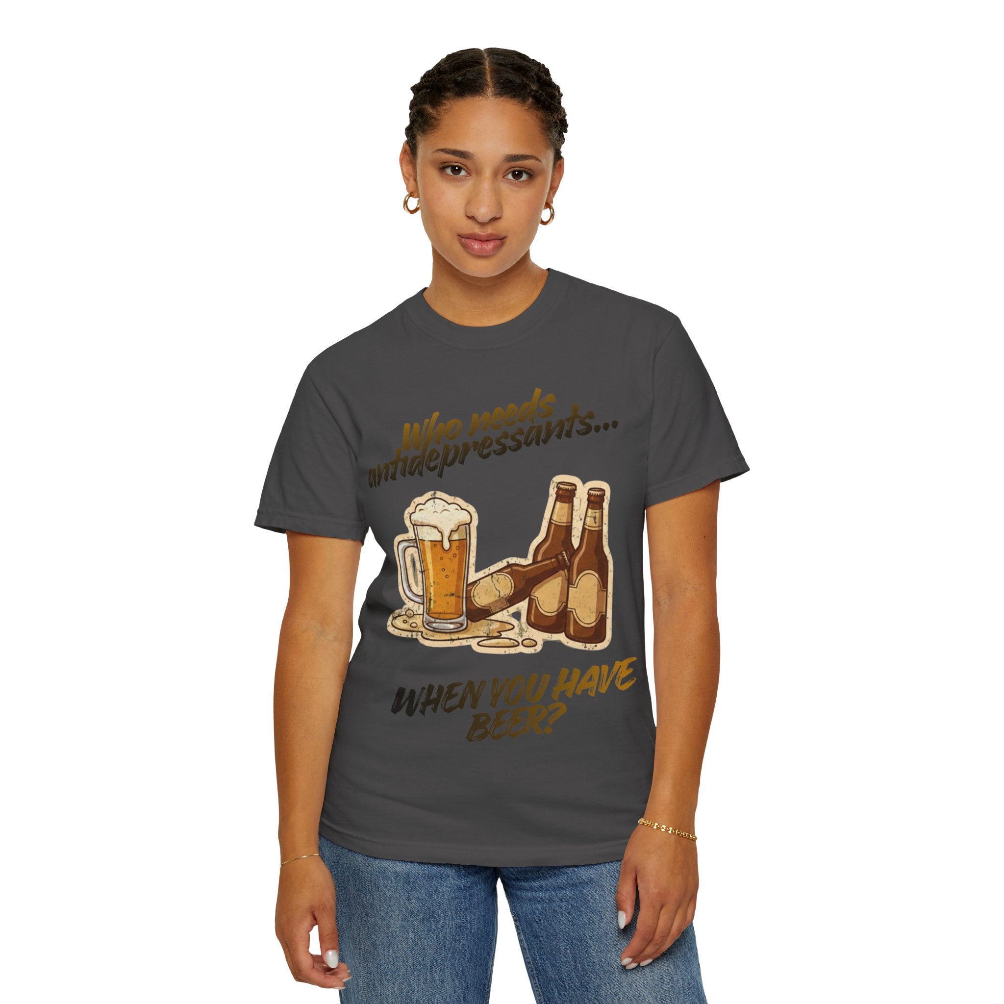 “Who Needs Antidepressants… When You Have Beer?”  Unisex Garment-Dyed T-shirt