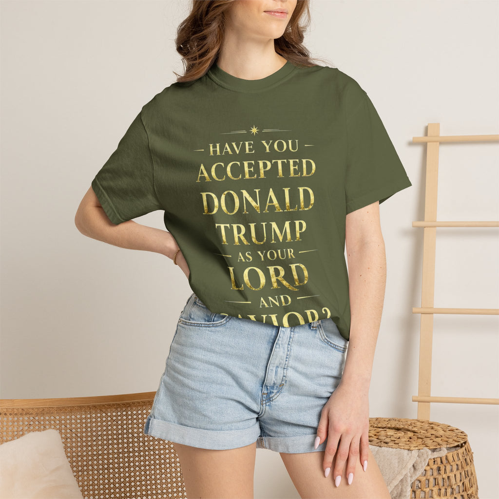 "HAVE YOU ACCEPTED DONALD TRUMP AS YOUR LORD AND SAVIOR?"  Unisex Garment-Dyed T-shirt