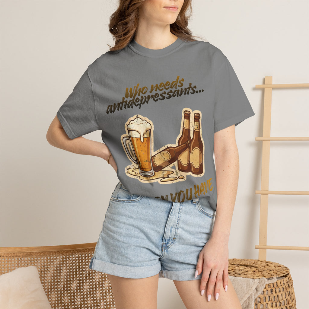 “Who Needs Antidepressants… When You Have Beer?”  Unisex Garment-Dyed T-shirt