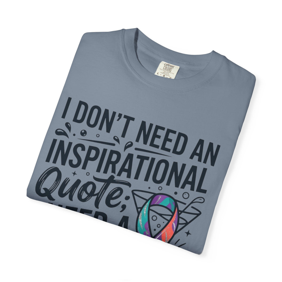 "I Don't Need An Inspirational Quote" Unisex Garment-Dyed Tee