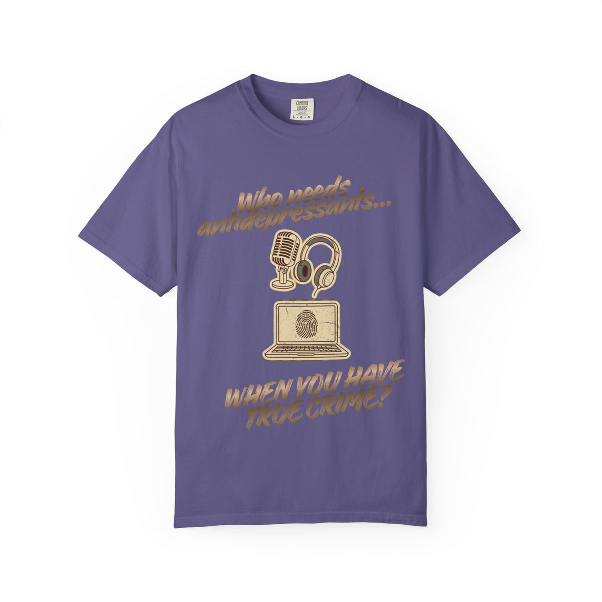 Color: Grape | Who Needs Antidepressants… When You Have True Crime? Unisex Garment-Dyed T-shirt