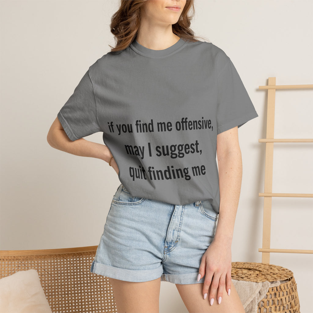 “If you find me offensive, may I suggest quit finding me” Unisex Garment-Dyed T-shirt