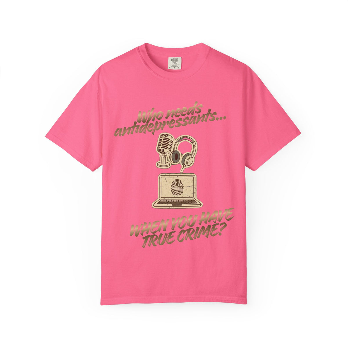 Color: Crunchberry | Who Needs Antidepressants… When You Have True Crime? Unisex Garment-Dyed T-shirt