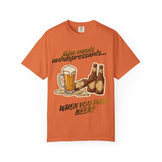 Color: Burnt Orange | Who Needs Antidepressants… When You Have Beer?  Unisex Garment-Dyed T-shirt