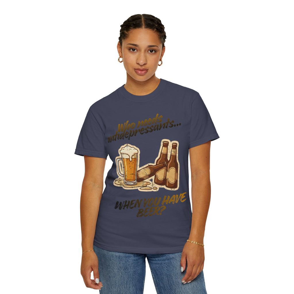 “Who Needs Antidepressants… When You Have Beer?”  Unisex Garment-Dyed T-shirt