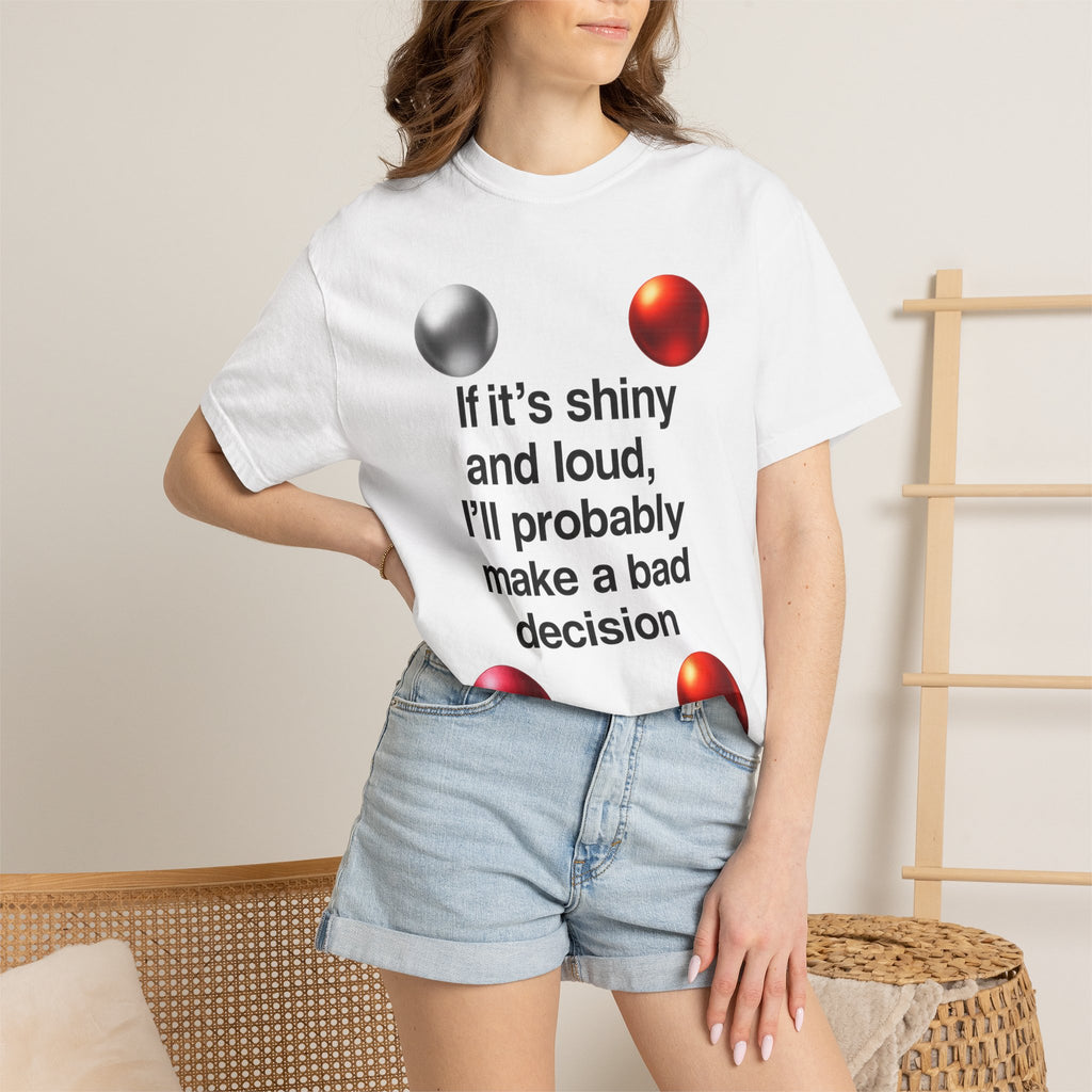 “If It’s Shiny and Loud, I’ll Probably Make a Bad Decision” Unisex Garment-Dyed T-shirt