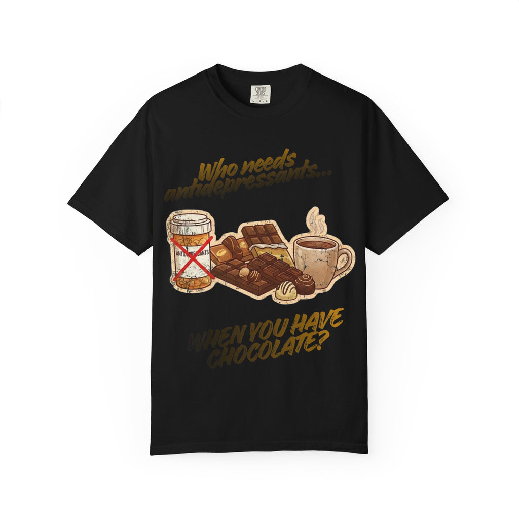 “Who Needs Antidepressants… When You Have Chocolate?”  Unisex Garment-Dyed T-shirt