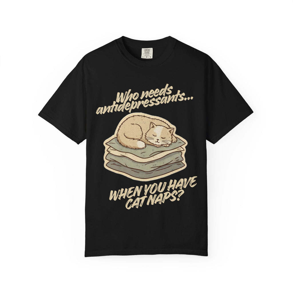 “Who Needs Antidepressants… When You Have Cat Naps?” Unisex Garment-Dyed T-shirt