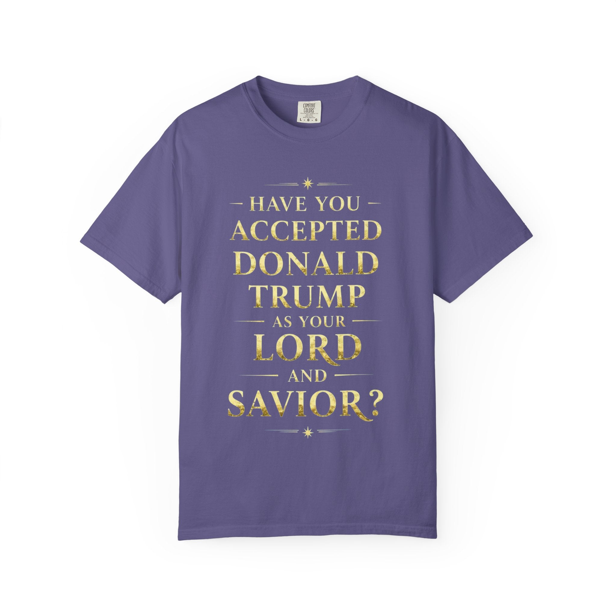 "HAVE YOU ACCEPTED DONALD TRUMP AS YOUR LORD AND SAVIOR?"  Unisex Garment-Dyed T-shirt