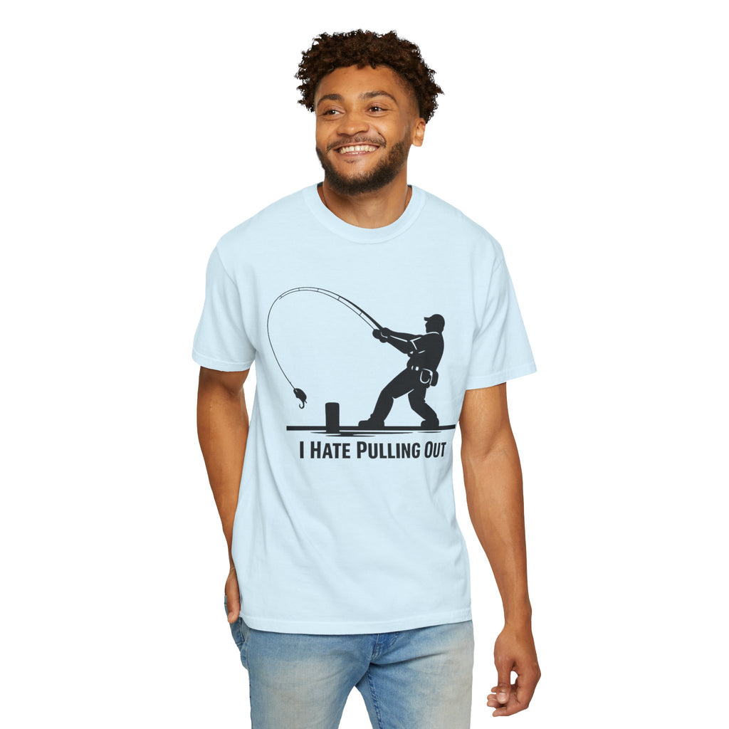 "I Hate Pulling Out Fishing" Unisex Garment-Dyed T-shirt