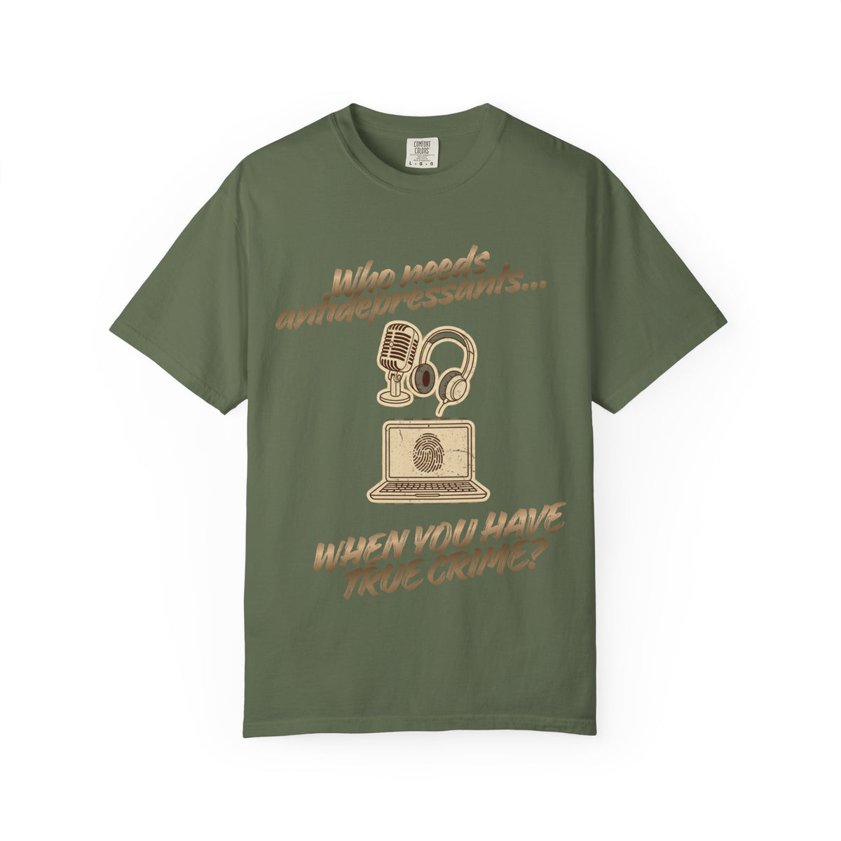 Color: Sage | Who Needs Antidepressants… When You Have True Crime? Unisex Garment-Dyed T-shirt