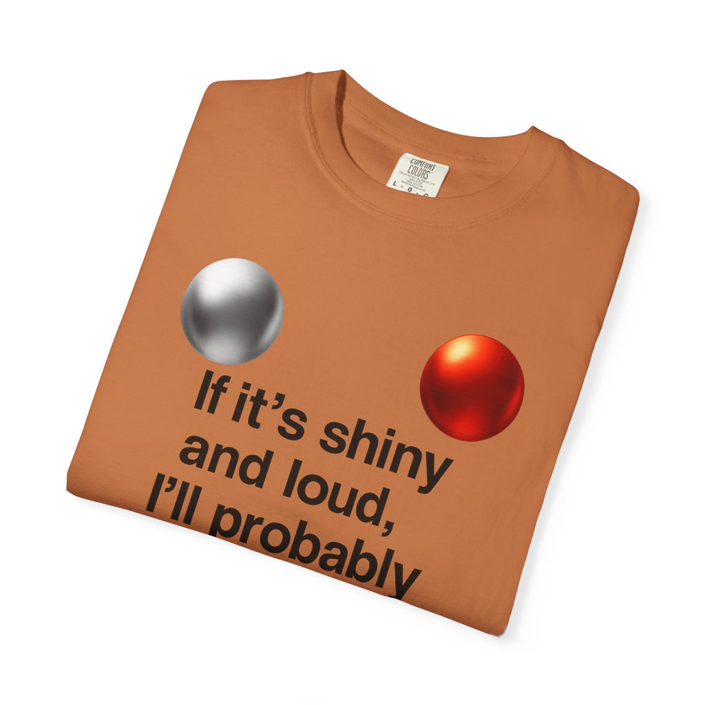 “If It’s Shiny and Loud, I’ll Probably Make a Bad Decision” Unisex Garment-Dyed T-shirt