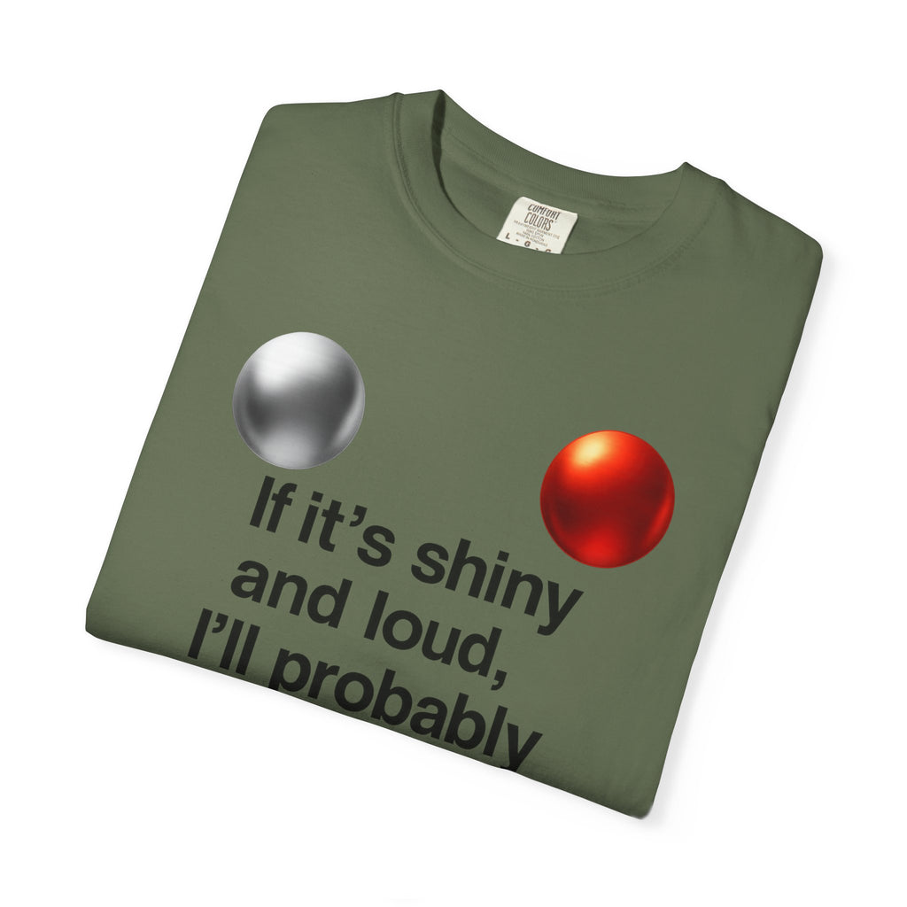 “If It’s Shiny and Loud, I’ll Probably Make a Bad Decision” Unisex Garment-Dyed T-shirt